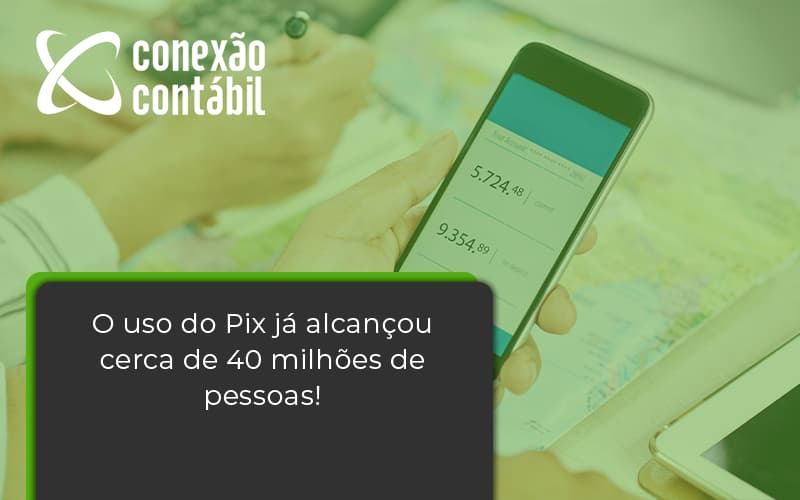 O Uso Do Pix Ja Alcancou 40 Milhoes De Pessoas Conexao Contabil - Conexão Contábil