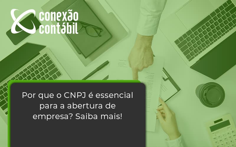 Por Que O Cnpj é Essencial Para A Abertura De Empresa Conexao Contabil - Conexão Contábil