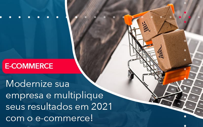 Modernize Sua Empresa E Multiplique Seus Resultados Em 2021 Com O E Commerce - Conexão Contábil
