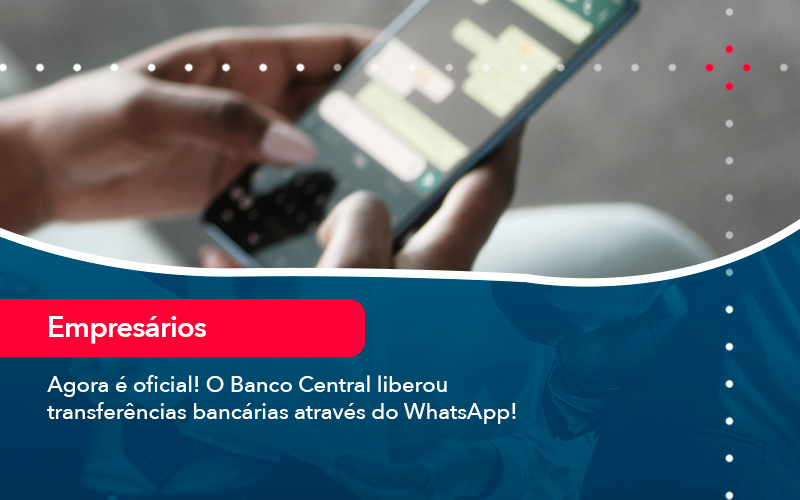 Agora E Oficial O Banco Central Liberou Transferencias Bancarias Atraves Do Whatsapp - Conexão Contábil