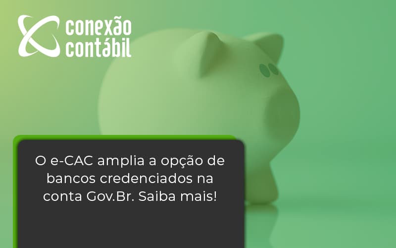 O E Cac Amplia A Opção De Bancos Credenciados Na Conta Gov.br. Saiba Mais! Conexao Contabil - Conexão Contábil