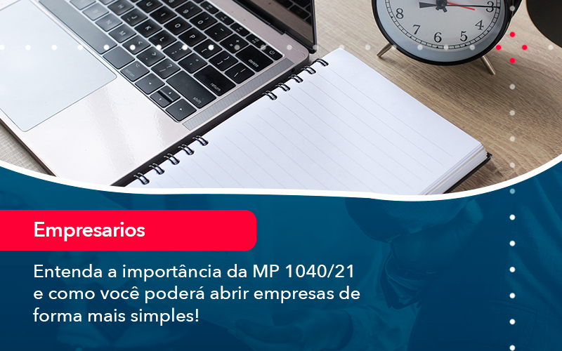 Entenda A Importancia Da Mp 1040 21 E Como Voce Podera Abrir Empresas De Forma Mais Simples - Conexão Contábil
