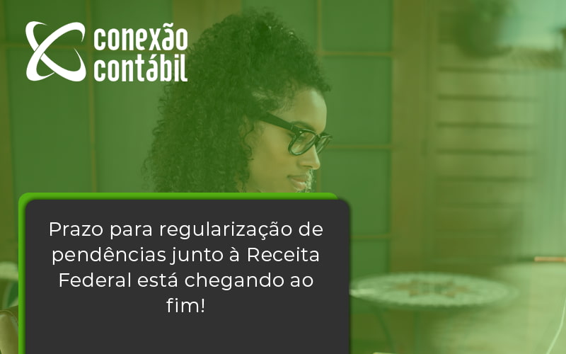 Prazo Para Regularização De Pendências Junto à Receita Federal Está Chegando Ao Fim! Conexao Contabil - Conexão Contábil