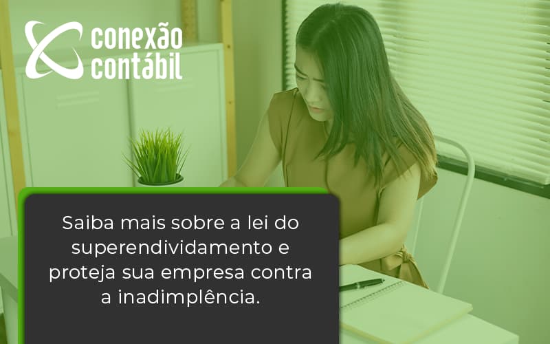 Saiba Mais Sobre A Lei Do Superendividamento E Proteja Sua Empresa Contra A Inadimplência. Conexao Contabil - Conexão Contábil