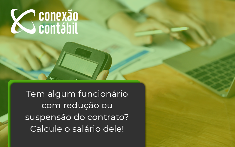 Voce Tem Algum Funcionario Com Reducao Ou Suspensao Do Contrato Veja Aqui Como Calcular O Salario Dele Conexao - Conexão Contábil