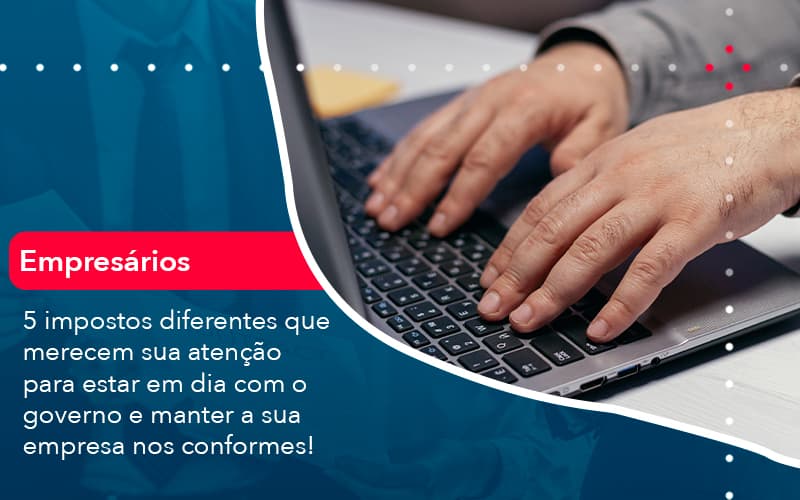 5 Impostos Diferentes Que Merecem Sua Atencao Para Estar En Dia Com O Governo E Manter A Sua Empresa Nos Conformes 1 - Conexão Contábil