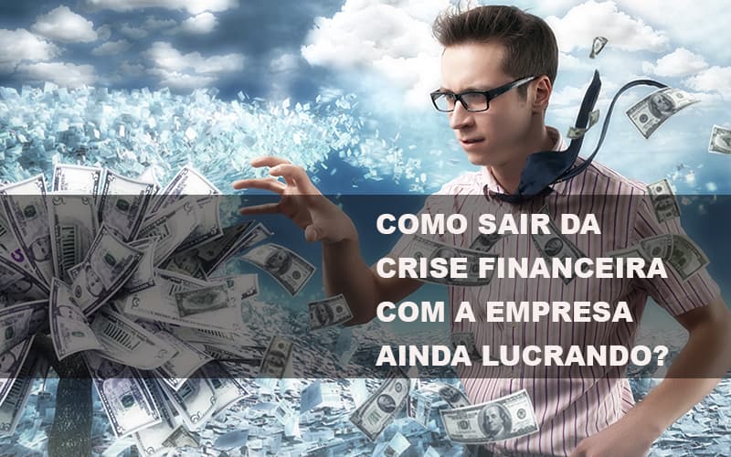 Como Sair Da Crise Financeira Com A Empresa Ainda Lucrando Notícias E Artigos Contábeis Notícias E Artigos Contábeis - Conexão Contábil