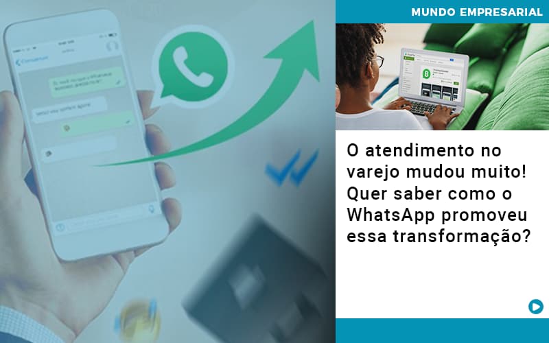 O Atendimento No Varejo Mudou Muito Quer Saber Como O Whatsapp Promoveu Essa Transformacao Notícias E Artigos Contábeis - Conexão Contábil