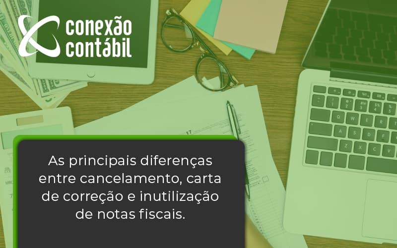 Conheça As Principais Diferenças Entre Cancelamento, Carta De Correção E Inutilização De Notas Fiscais. Confira! Conexao Contabil - Conexão Contábil