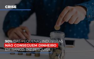 90 Das Pequenas Industrias Nao Conseguem Dinheiro Em Banco Diz Pesquisa Notícias E Artigos Contábeis Notícias E Artigos Contábeis - Conexão Contábil