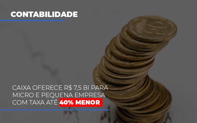 Caixa Oferece 75 Bi Para Micro E Pequena Empresa Com Taxa Ate 40 Menor Notícias E Artigos Contábeis Notícias E Artigos Contábeis - Conexão Contábil