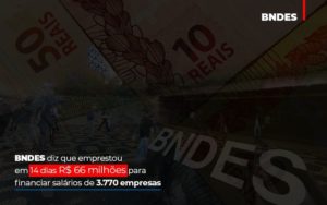 Bndes Dis Que Emprestou Em 14 Dias Rs 66 Milhoes Para Financiar Salarios De 3770 Empresas Contabilidade No Itaim Paulista Sp | Abcon Contabilidade Notícias E Artigos Contábeis Notícias E Artigos Contábeis - Conexão Contábil