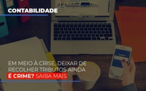 Em Meio A Crise Deixar De Recolher Tributos Ainda E Crime Notícias E Artigos Contábeis Notícias E Artigos Contábeis - Conexão Contábil