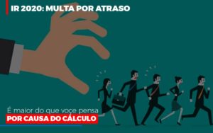 Ir 2020 Multa Por Atraso E Maior Do Que Voce Pensa Por Causa Do Calculo Restituição Notícias E Artigos Contábeis Notícias E Artigos Contábeis - Conexão Contábil