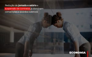 Reducao De Jornada E Salario E Suspensao De Contratos Ja Dominam Convencoes E Acordos Notícias E Artigos Contábeis Notícias E Artigos Contábeis - Conexão Contábil