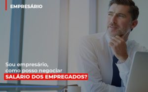 Sou Empresario Como Posso Negociar Salario Dos Empregados Notícias E Artigos Contábeis Notícias E Artigos Contábeis - Conexão Contábil