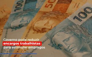 Governo Pode Reduzir Encargos Trabalhistas Post Contabilidade No Itaim Paulista Sp | Abcon Contabilidade Notícias E Artigos Contábeis Notícias E Artigos Contábeis - Conexão Contábil