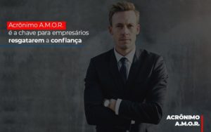 Acronimo A M O R E A Chave Para Empresarios Resgatarem A Confianca Notícias E Artigos Contábeis Notícias E Artigos Contábeis - Conexão Contábil