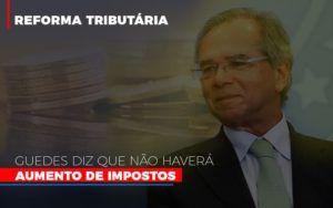 Guedes Diz Que Nao Havera Aumento De Impostos Notícias E Artigos Contábeis Notícias E Artigos Contábeis - Conexão Contábil