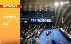 Senado Aprova Suspensao Da Cobranca De Credito Consignado Por 120 Dias Notícias E Artigos Contábeis Notícias E Artigos Contábeis - Conexão Contábil
