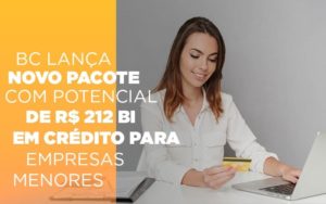 Bc Lanca Novo Pacote Com Potencial De R 212 Bi Em Credito Para Empresas Menores Notícias E Artigos Contábeis Notícias E Artigos Contábeis - Conexão Contábil