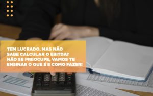 Tem Lucrado Mas Nao Sabe Calcular O Ebitda Nao Se Preocupe Vamos Te Ensinar O Que E E Como Fazer Notícias E Artigos Contábeis Notícias E Artigos Contábeis - Conexão Contábil