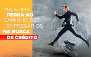 Mais Uma Pedra No Caminho Dos Empresarios Na Busca De Credito Notícias E Artigos Contábeis Notícias E Artigos Contábeis - Conexão Contábil
