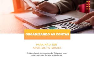 Organizando As Contas Para Nao Ter Apertos Futuros Entao Entenda Como Conceder Ferias Aos Seus Colaboradores Durante A Pandemia Notícias E Artigos Contábeis Notícias E Artigos Contábeis - Conexão Contábil