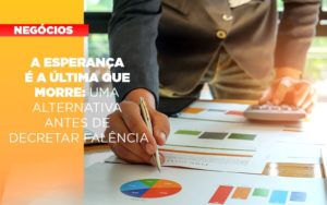 A Esperanca E A A Esperanca E A Ultima Que Morre Uma Alternativa Antes De Decretar Falencia Que Morre Uma Alternativa Antes De Decretar Falencia Quero Montar Uma Empresa Notícias E Artigos Contábeis - Conexão Contábil