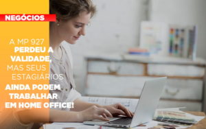 A Mp 927 Perdeu A Validade Mas Seus Estagiarios Ainda Podem Trabalhar Em Home Office Notícias E Artigos Contábeis - Conexão Contábil