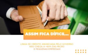 Assim Fica Dificil Linha De Credito Anunciada Pelo Governo Nao Chega A 80 Das Micro E Pequenas Empresas Notícias E Artigos Contábeis Notícias E Artigos Contábeis - Conexão Contábil