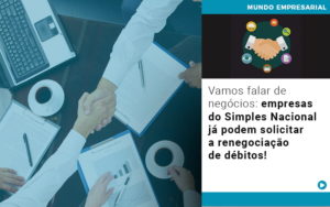 Vamos Falar De Negocios Empresas Do Simples Nacional Ja Podem Solicitar A Renegociacao De Debitos Notícias E Artigos Contábeis - Conexão Contábil