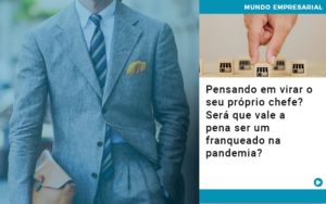 Pensando Em Virar O Seu Proprio Chefe Sera Que Vale A Pena Ser Um Franqueado Na Pandemia Notícias E Artigos Contábeis - Conexão Contábil