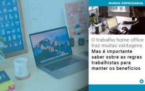 O Trabalho Home Office Traz Muitas Vantagens Mas E Importante Saber Sobre As Regras Trabalhistas Para Manter Os Beneficios Notícias E Artigos Contábeis - Conexão Contábil