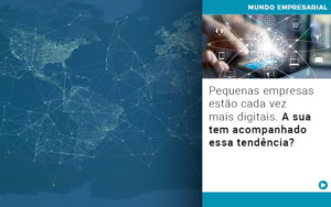 Pequenas Empresas Estao Cada Vez Mais Digitais A Sua Tem Acompanhado Essa Tendencia Notícias E Artigos Contábeis - Conexão Contábil