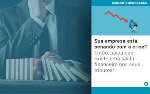 Sua Empresa Esta Penando Com A Crise Entao Saiba Que Existe Uma Saida Financeira Nos Seus Tributos Quero Montar Uma Empresa Notícias E Artigos Contábeis - Conexão Contábil