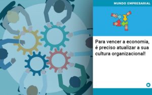 Para Vencer A Economia E Preciso Atualizar A Sua Cultura Organizacional Notícias E Artigos Contábeis - Conexão Contábil