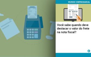 Voce Sabe Quando Deve Destacar O Valor Do Frete Na Nota Fiscal Notícias E Artigos Contábeis - Conexão Contábil