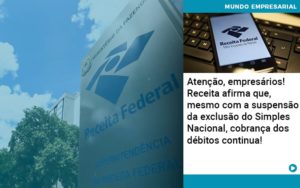 Atencao Empresarios Receita Afirma Que Mesmo Com A Suspensao Da Exclusao Do Simples Nacional Cobranca Dos Debitos Continua 1 - Conexão Contábil