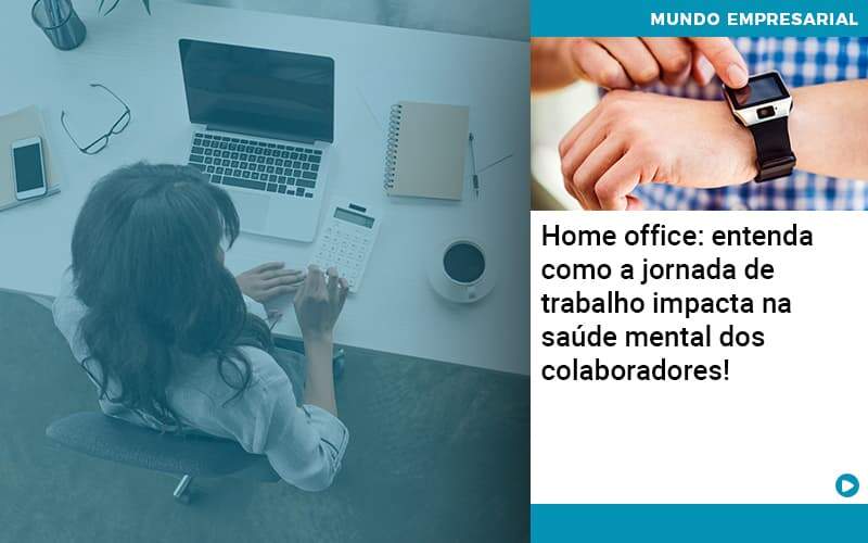 Home Office Entenda Como A Jornada De Trabalho Impacta Na Saude Mental Dos Colaboradores - Conexão Contábil