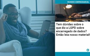 Tem Duvidas Sobre O Que Diz A Lgpd Sobre Encarregado De Dados Entao Leia Nosso Material - Conexão Contábil