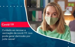 Cuidado Ao Recusar A Vacinacao Da Covid 19 Isso Pode Gerar Demissao Por Justa Causa 1 - Conexão Contábil