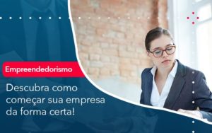 Descubra Como Comecar Sua Empresa Da Forma Certa - Conexão Contábil