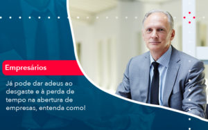 Ja Pode Dar Adeus Ao Desgaste E A Perda De Tempo Na Abertura De Empresas Entenda Como - Conexão Contábil