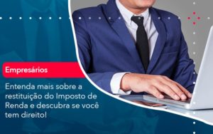 Entenda Mais Sobre A Restituicao Do Imposto De Renda E Descubra Se Voce Tem Direito 1 - Conexão Contábil