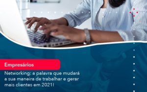Networking A Palavra Que Mudara A Sua Maneira De Trabalhar E Gerar Mais Clientes Em 202 1 - Conexão Contábil