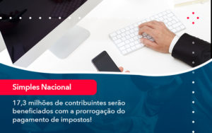 17 3 Milhoes De Contribuintes Serao Beneficiados Com A Prorrogacao Do Pagamento De Impostos 1 - Conexão Contábil
