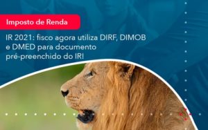 Ir 2021 Fisco Agora Utiliza Dirf Dimob E Dmed Para Documento Pre Preenchido Do Ir 1 - Conexão Contábil