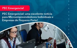 Pec Emergencial Uma Excelente Noticia Para Microempreendedores Individuais E Empresas De Pequeno Porte 1 - Conexão Contábil