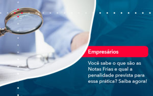 Voce Sabe O Que Sao As Notas Frias E Qual A Penalidade Prevista Para Essa Pratica - Conexão Contábil